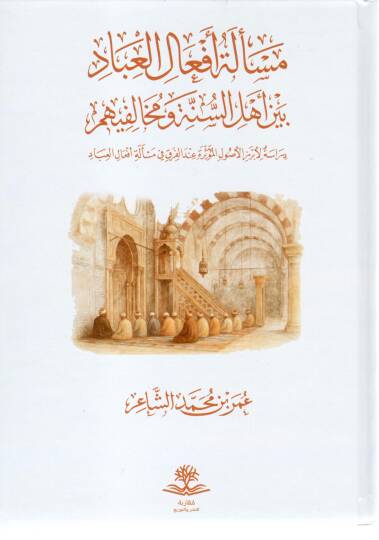 Mes’eletü Ef’alil İbad beyne Ehlis Sünne ve Muhalifihim Dirasetün li Ebrezil Usulil Müessire indel Fırak fi Mes’eleti Ef’alil İbad - مسألة أفعال العباد بين أهل السنة ومخالفيهم دراسة لأبرز الأصول المؤثرة عند الفرق في مسألة أفعال العباد