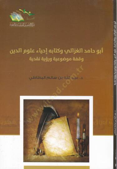 Ebu Hamid El-Gazzali ve Kitabuhu İhyai Ulumid-Din Vakfe Mevzuiyye ve Rüye Nakdiyye - أبو حامد الغزالي وكتابه إحياء علوم الدين وقفة موضوعية ورؤية نقدية