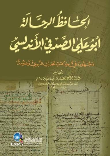 El-Hafızur-Rahhale Ebul-Ali Es-Sıtkı El-Endülüsi ve Cuhuduhu fi Hızmetil-Hadisin-Nebevi ve Ulumuhu - الحافظ الرحالة أبو علي الصدفي الأندلسي وجهوده في خدمة الحديث النبوي وعلومه
