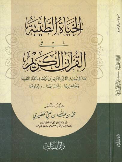 El-Hayatut-Tayyibe fil-Kuranil-Kerim Bahsü fi Hadisil-Kuranil-Kerim an Evsafil-Hayatit-Tayyibe ve Mefahimuha ve Esbabuha ve Semaruha - الحياة الطيبة في القرآن الكريم بحث في حديث القرآن الكريم عن أوصاف الحياة الطيبة ومفاهيمها واسبابها وثمارها
