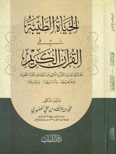 El-Hayatut-Tayyibe fil-Kuranil-Kerim Bahsü fi Hadisil-Kuranil-Kerim an Evsafil-Hayatit-Tayyibe ve Mefahimuha ve Esbabuha ve Semaruha - الحياة الطيبة في القرآن الكريم بحث في حديث القرآن الكريم عن أوصاف الحياة الطيبة ومفاهيمها واسبابها وثمارها