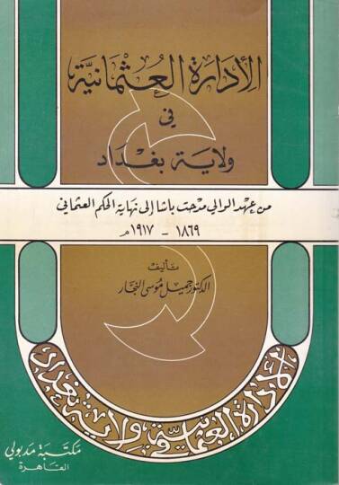 El-İdaretül-Osmaniyye fi Vilayeti Bağdad Midhat Paşa ila Nihayetil-Hükmil-Osmani 1869-1917 M. - الإدارة العثمانية في ولاية بغداد مدحت باشا الى نهاية الحكم العثماني  1869-1917 م