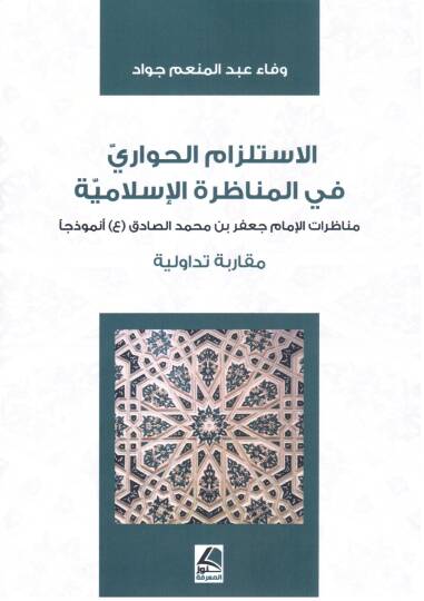 el Istilzam el Hivari fi el Munazara el Islamiyye Munazaratul Imam Cafer bin Muhammed Sadik Nemuzecen Mukarenetun Tadavvuliyye - الاستلزام الحواري في المناظرة الإسلامية مناظرات الإمام جعفر بن محمد الصادق أنموزذجا مقارنة تداولية