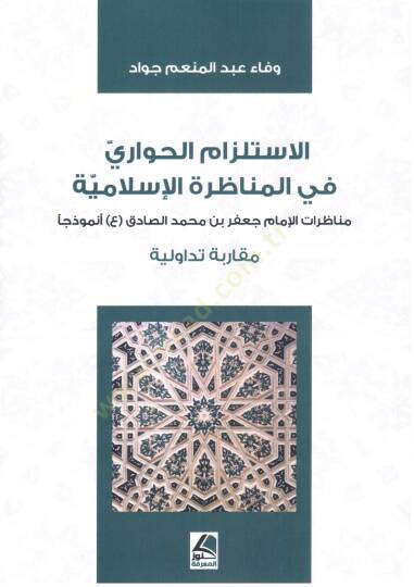 el Istilzam el Hivari fi el Munazara el Islamiyye Munazaratul Imam Cafer bin Muhammed Sadik Nemuzecen Mukarenetun Tadavvuliyye - الاستلزام الحواري في المناظرة الإسلامية مناظرات الإمام جعفر بن محمد الصادق أنموزذجا مقارنة تداولية