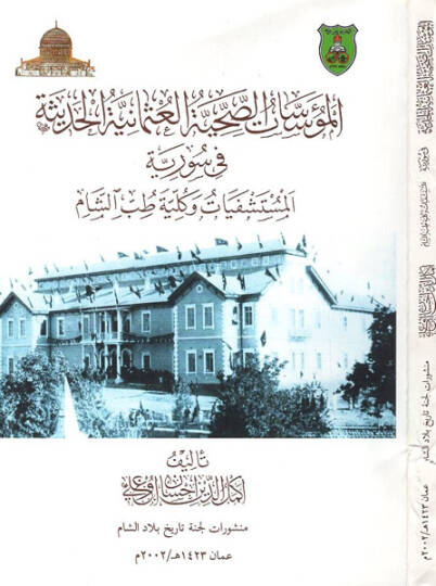 el-Müessesatüs-sıhhiyyetül-Osmaniyyetil-hadise fi Suriyye  - المؤسسات الصحية العثمانية الحديثة في سورية المستشفيات وكلية طب الشام