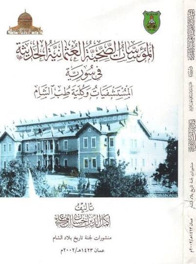 el-Müessesatüs-sıhhiyyetül-Osmaniyyetil-hadise fi Suriyye  - المؤسسات الصحية العثمانية الحديثة في سورية المستشفيات وكلية طب الشام
