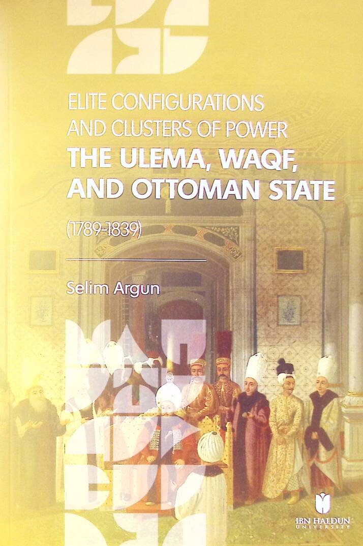 Elite Configurations And Clusters Of Power The Ulema, Waqf And Ottoman State 1789-1839 - Elite Configurations And Clusters Of Power The Ulema, Waqf And Ottoman State 1789-1838 - 1