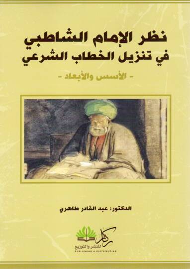 Nazarül İmam eş-Şatıbi fi Tenzilil Hitabiş Şer’i el-Üsüs vel Ebad - نظر الإمام الشاطبي في تنزيل الخطاب الشرعي الأسس و الأبعاد