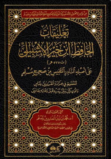 Ta’likatül Hafız İbn Hayr el-İşbili ala Aslihin Nadirin Nefis min Sahihi Müslim el-Mahfuz fi Hizanetil Karaviyyin bi Fas vellezi Kütibe beyne Yedeyhi kable Vefatihi bi Ameyn - تعليقات الحافظ ابن خير الإشبيلي على أصله النادر النفيس من صحيح مسلم المحفو