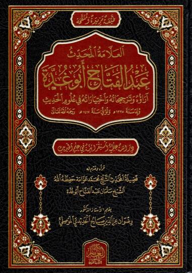 El-Allametül Muhaddis Abdülfettah Ebu Gudde Arauhu ve Tercihatuhu vahtiyaratuhu fi Ulumil Hadis - العلامة المحدث عبد الفتاح أبو غدة آراؤه و ترجيحاته واختياراته في علوم الحديث