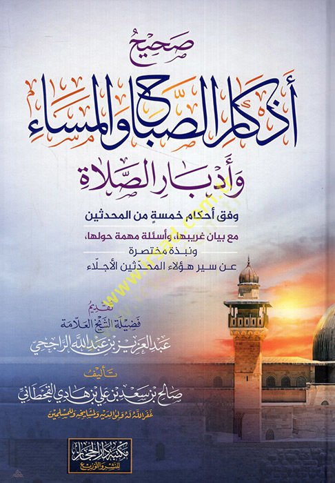 Sahihu ezkaris-sabah vel-mesa ve edbarüs-salat vifka ahkami hamse minel-muhaddisin maa beyani garibiha ve esiletun mühimme havleha - صحيح أذكار الصباح والمساء وأدبار الصلاة بنجاح خمسة من المحدثين مع بيان غريبها وأسئلة مهمة حولها ونبذة مختصرة عن سير. 