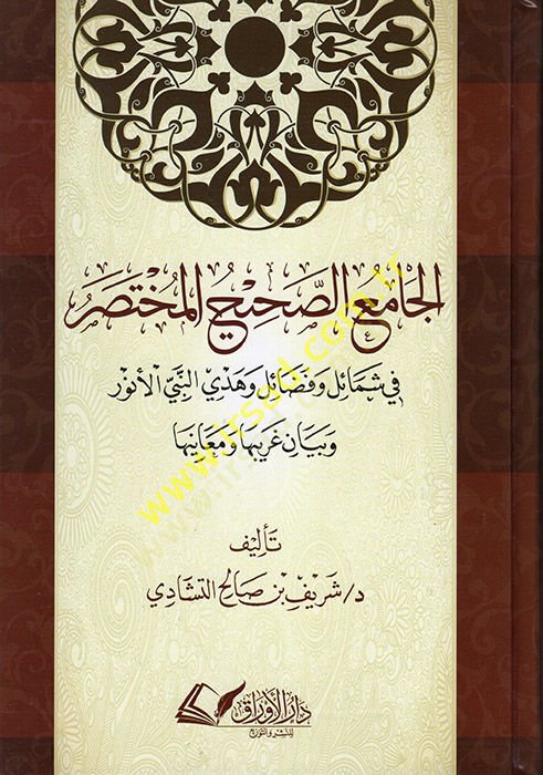 el-Camiüs-Sahihül-Muhtasar fi Şemail ve Fedail ve Hedyin-Nebiyyil-Enver ve Beyani Garibiha ve Meaniha  - الجامع الصحيح المختصر في شمائل وفضائل وهدي النبي الأنور وبيان غريبها ومعانيها