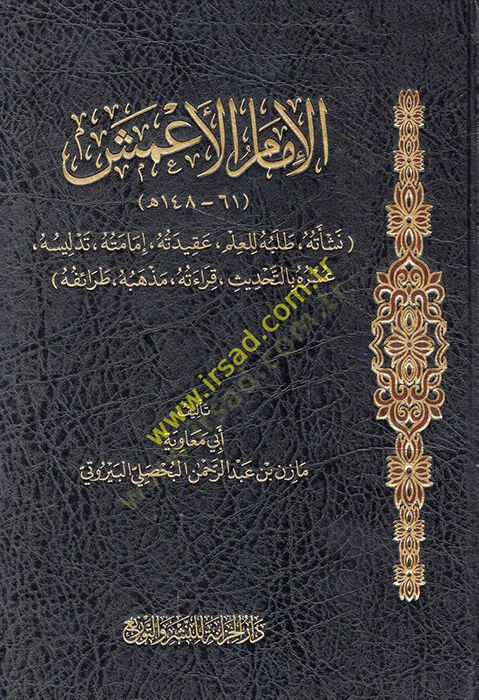 el-Imam el-Ameş şevetuhu lil-ilm akidetuhu imametuhu tedlisuhu ve usruhu bit-tahdis kiraetuhu mezhebuhu taraifuhu - الإمام الأعمش نشاته طلبه للعلم عقيدته إمامه تدليس عسره بالتحديث قراءة مذهبه طرائفه