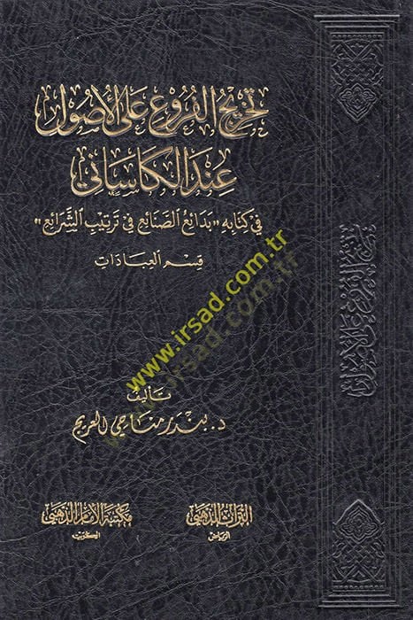 Tahricül-Furu alal-Usul Dirase Mukarene ve Tatbik - تخريج الفروع على الأصول عند الكاساني في كتابه بدائع الصنائع في ترتيب الشرائع قسم العبادات