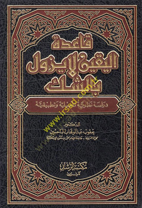Kaidetül-Yakin La Yezulü biş-Şek Dirase Nazariyye Tesiliyye ve Tatbikiyye - قاعدة اليقين لا يزول بالشك دراسة نظرية تأصيلية وتطبيقية