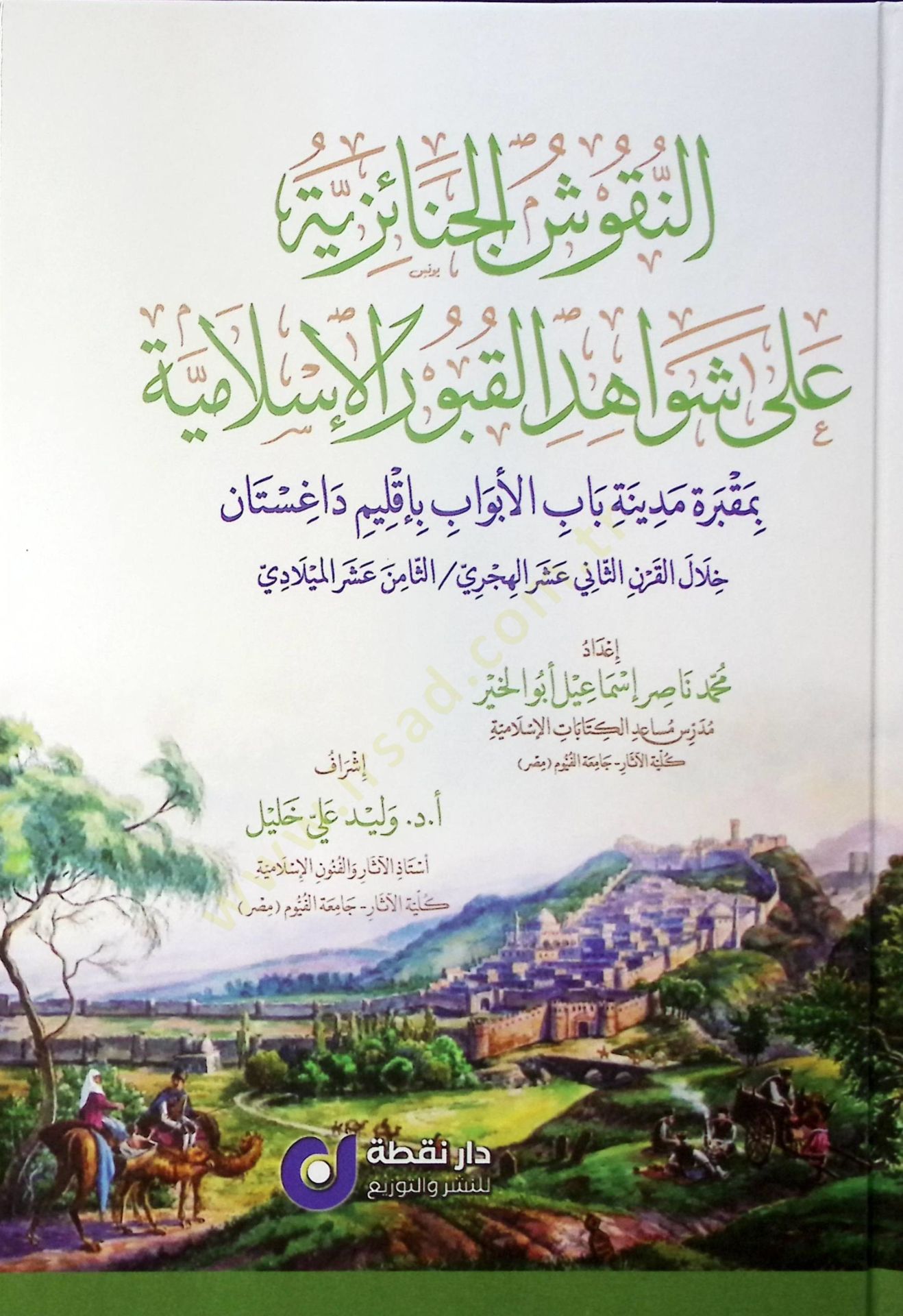 en-Nukuşül-Cenaiziyye ala Şevahidil-Kuburil-İsslamiyye bi-Makbereti Medineti Babil-Ebvab bi-İklimi Dağıstan Hilalel-Karnis-Sani Aşer el-Hicri / es-Samin Aşer el-Miladi - النقوش الجنائزية على شواهد القبور الإسلامية بمقبرة مدينة باب الأبواب بأقليم داغستان خ