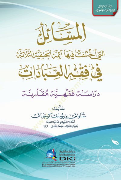 El-Mesailülleti İhtelefa fiha Eimmetil-Hanifetis-Selase fil-Fıkhil-İbadat  - المسائل التي اختلف فيها أئمة الحنفية الثلاثة في فقه العبادات دراسة فقهية مقارنة
