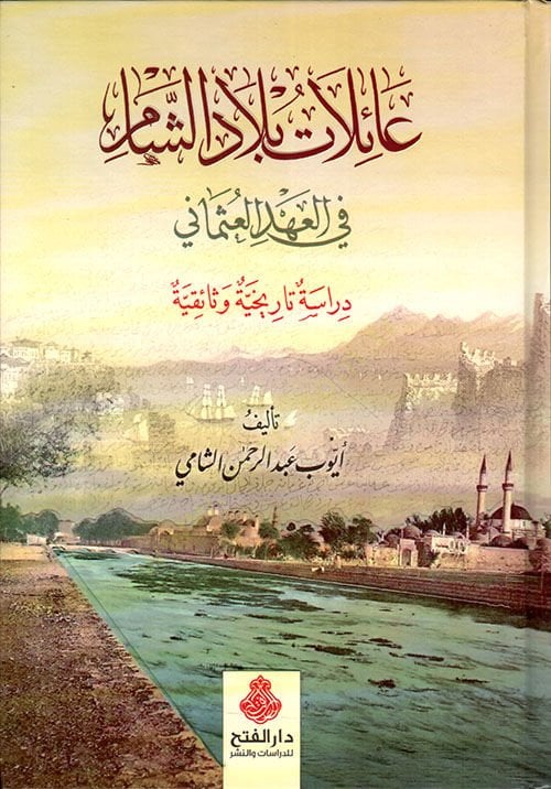 ailatu Biladiş-Şam fil-Ahdil-Osmani - عائلات بلاد الشام في العهد العثماني دراسة تاريخية وثائقية