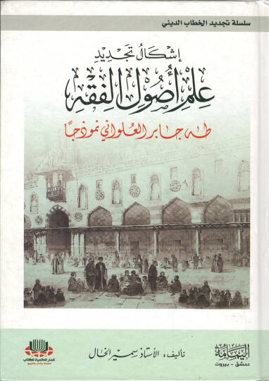 İşkaliyyetü Tecdid İlmü Usulül-Fıkh  - إشكالية تجديد علم أصول الفقه طه جابر العلواني نموذجا