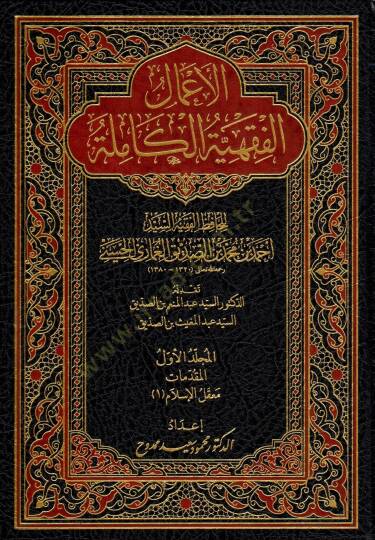 El-A'malu'l-Fıkhiyyetu'l-Kamile li'l-Hafizi'l-Fakihi's-Seyyid Ahmede İbni Muhammedi İbni's-Sıddık el-Gumari el-Hüseyni - الأعمال الفقهية الكاملة للحافظ الفقيه السيد أحمد بن محمد بن الصديق الغماري الحسيني