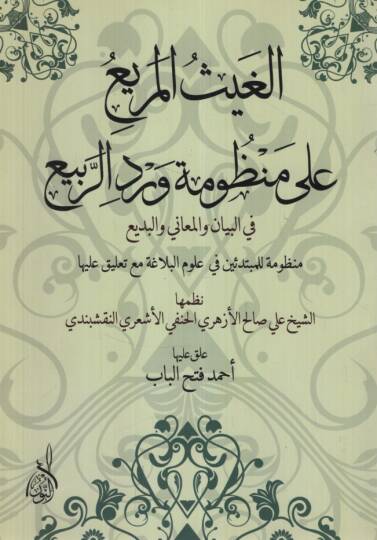 el-Gaysül-Murbi ala Manzumetir-Rebi fil-Beyan vel-Meani vel-Bedi Manzume lil-Mübtediin fi Ulumil-Belaga Maa Talik aleyha - الغيث المريع على منظومة ورد الربيع في البيان والمعاني والبديع منظومة للمبتدئين في علوم البلاغة مع تعليق عليها