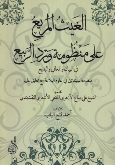 el-Gaysül-Murbi ala Manzumetir-Rebi fil-Beyan vel-Meani vel-Bedi Manzume lil-Mübtediin fi Ulumil-Belaga Maa Talik aleyha - الغيث المريع على منظومة ورد الربيع في البيان والمعاني والبديع منظومة للمبتدئين في علوم البلاغة مع تعليق عليها