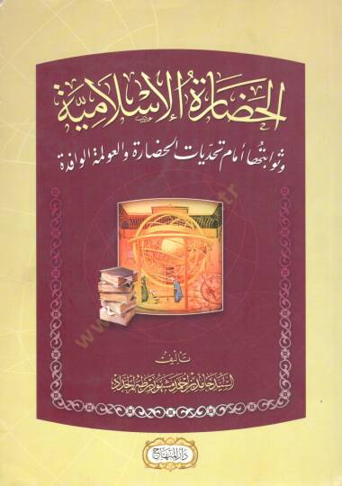 El hadaretul İslamiyye ve sevabituha emame tehaddiyatil hadare vel avleme el vafide - الحضارة الإسلامية وثوابتها أمام تحديات الحضارة والعولمة الوافدة