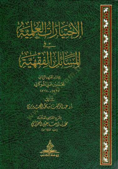 El-İhtiyaratül-İlmiyye fil-Mesailil-Fıkhiyye lil-İmamil-Müctehid Rabbil-alemin Muhammed bin Ali eş-Şevkani - الاختيارات العلمية في المسائل الفقهية للإمام المجتهد الرباني محمد بن علي الشوكاني
