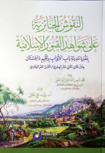 en-Nukuşül-Cenaiziyye ala Şevahidil-Kuburil-İsslamiyye bi-Makbereti Medineti Babil-Ebvab bi-İklimi Dağıstan Hilalel-Karnis-Sani Aşer el-Hicri / es-Samin Aşer el-Miladi - النقوش الجنائزية على شواهد القبور الإسلامية بمقبرة مدينة باب الأبواب بأقليم داغس