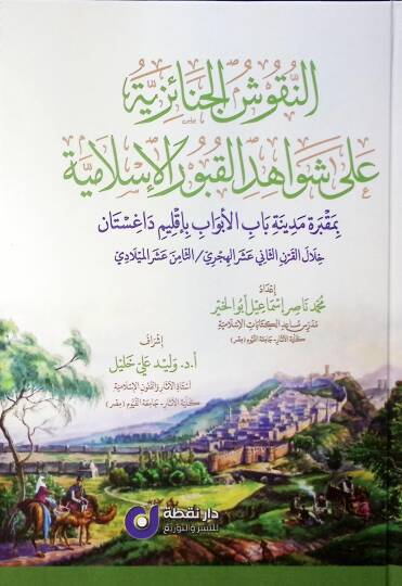 en-Nukuşül-Cenaiziyye ala Şevahidil-Kuburil-İsslamiyye bi-Makbereti Medineti Babil-Ebvab bi-İklimi Dağıstan Hilalel-Karnis-Sani Aşer el-Hicri  es-Samin Aşer el-Miladi - النقوش الجنائزية على شواهد القبور الإسلامية بمقبرة مدينة باب الأبواب بأقليم داغست