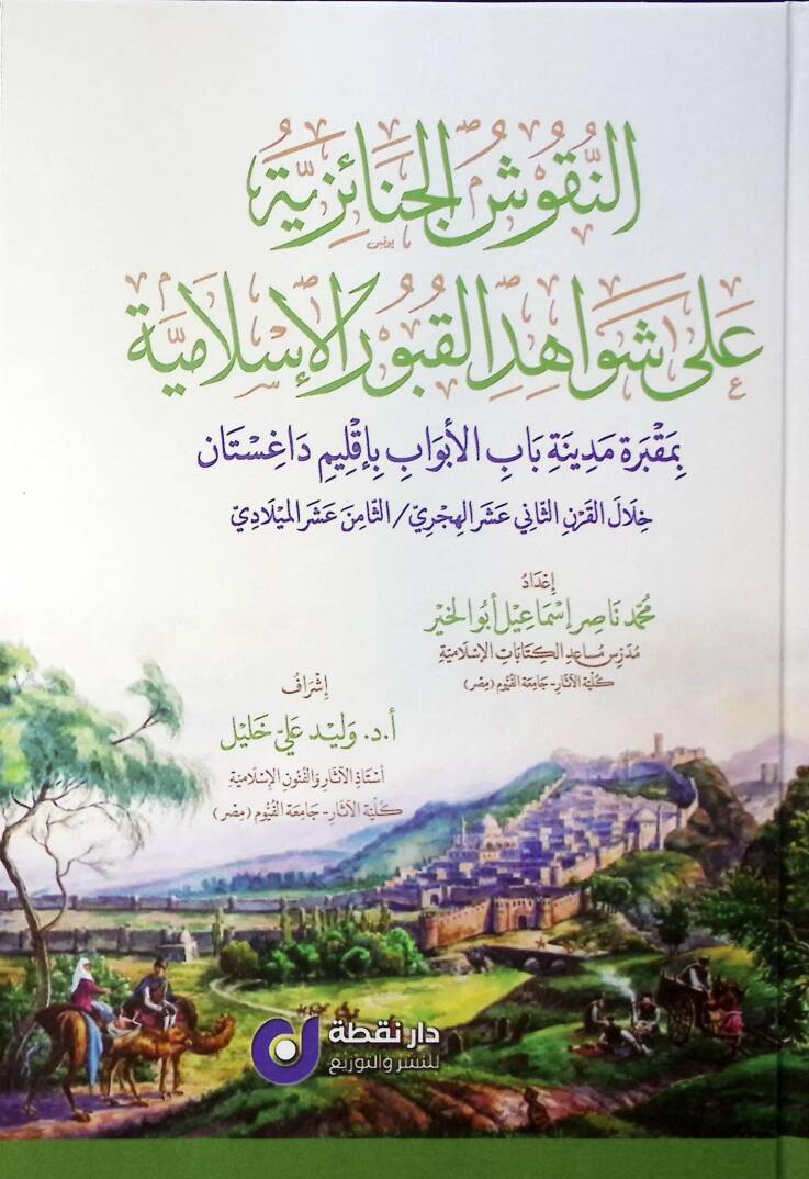 en-Nukuşül-Cenaiziyye ala Şevahidil-Kuburil-İsslamiyye bi-Makbereti Medineti Babil-Ebvab bi-İklimi Dağıstan Hilalel-Karnis-Sani Aşer el-Hicri es-Samin Aşer el-Miladi - النقوش الجنائزية على شواهد القبور الإسلامية بمقبرة مدينة باب الأبواب بأقليم داغست - 1