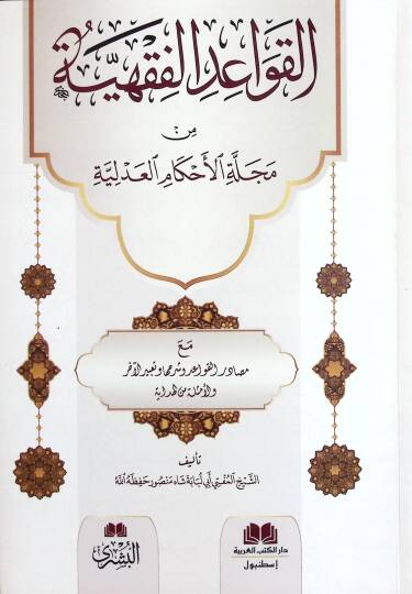 el-Kavaidül-Fıkhiyye min Mecelletil-Ahkamil-Adliyye mea Mesadiril-Kavaid ve Şerhiha ve Tabirül-Ahar - القواعد الفقهية من مجلة الأحكام العدلية مع مصادر القواعد وشرحها وتعبير الآخر