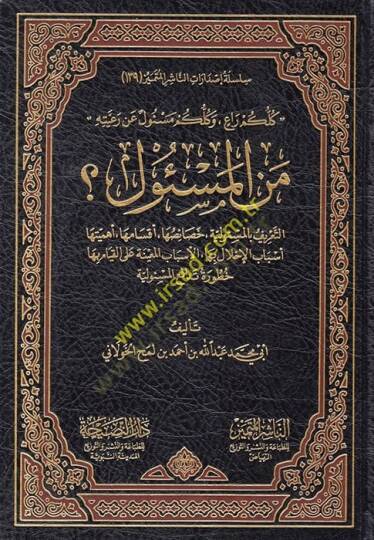 Men el-Mesul  - من المسئول ؟ كلكم راع . وكلكم مسئول عن رعيته . التعريق بالمسؤولية . خصائصها . أقسامها . أهميتها . أسباب الإخلال بها . الأسباب المعينة على القيام بها خطورة تدافع المسئولية