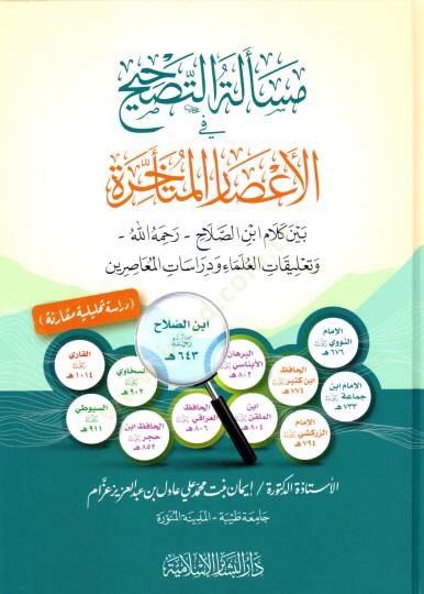 Meselatut-Tashih Fil-Asaril-Muteakhire Beyne Kelami Ibn Salah Rahimahullah Ve Talikatul-Ulema Ve Dirasatil-Muasirun - مسألة التصحيح في الأعصار المتأخرة بين كلام ابن الصلاح رحمه الله وتعليقات العلماء ودراسات المعاصرين