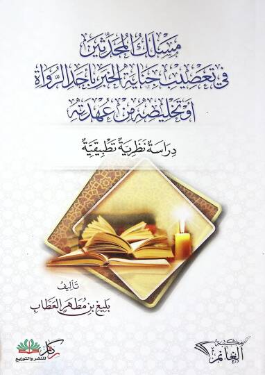 Meslekül-Muhaddisin fi Tasibi Cinayetil-Haber bi-Ehadir-Ruvat ev Telhisuhu min Ahdetihi Dirase Nazariyye Tatbikiyye - مسلك المحدثين في تعصيب جناية الخبر بأحد الرواة أو تلخيصه من عهدته  دراسة نظرية تطبيقية