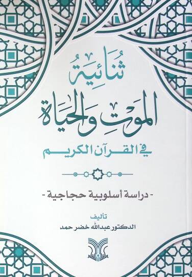 Senaiyetül Mevt Vel-Hayat Fil Kuranil Kerim Dirasetün Usuliyyetün Hicaciyye - ثنائية الموت والحياة في القرآن الكريم دراسة أسلوبية حجاجية