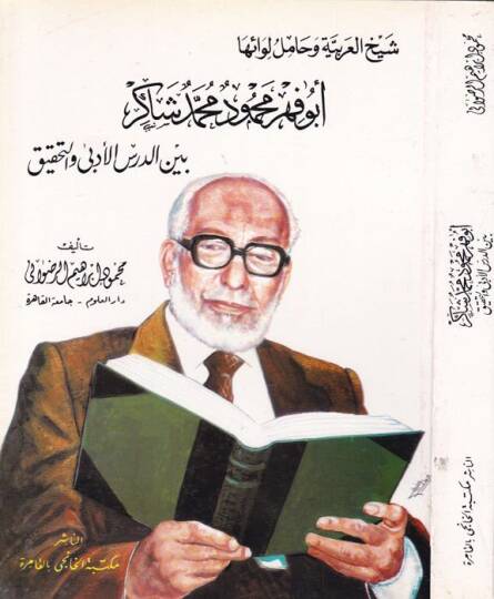 Şeyhül-Arabiyye ve Hamil Levaiha Ebu Fehr Mahmud Şakir  - شيخ العربية وحامل لوائها أبو فهر محمود شاكر بين الدرس الأدبي والتحقيق