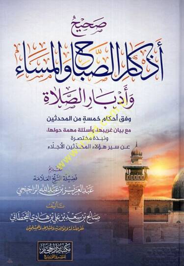 Sahihu ezkaris-sabah vel-mesa ve edbarüs-salat vifka ahkami hamse minel-muhaddisin maa beyani garibiha ve esiletun mühimme havleha  - صحيح أذكار الصباح والمساء وأدبار الصلاة وفق أحكام خمسة من المحدثين مع بيان غريبها وأسئلة مهمة حولها  ونبذة مختصرة عن