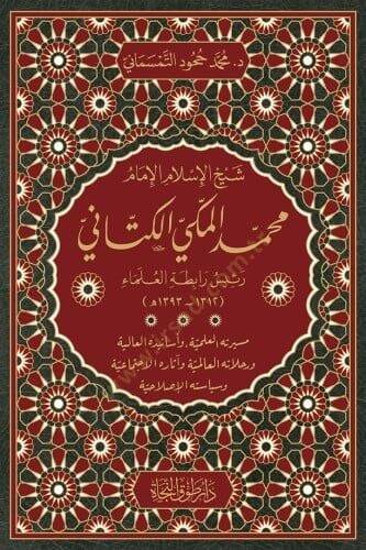 Şeyhül-İslam el-imam Muhammed el-Mekki el-Kettani reis rabıtatül-ulama mesiretuhul-ilmiyye ve esaniduhul-aliyye ve rahlatuhul-alemiyye ve asaruhul-ictimaiyye ve siyasetuhul-ıslahiyye - شيخ الإسلام الإمام محمد المكي الكتاني رئيس رابطة العلماء مسيرته ا