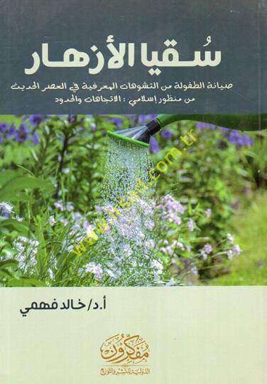 Sukyal-ezhar sıyanetüt-tufule minet-teşevvuhatil-marifiyye fil-asril-hadis min manzurin İslami el-itticahat vel-hudud  - سقيا الأزهار صيانة الطفولة من التشوهات المعرفية في العصر الحديث من منظور إسلامي الاتجاهات والحدود