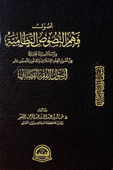 Usulu Fehmin-Nususin-Nizamiyye ve Derasetun Tesiliyyetun Tahliliyye min Usulil-Fıkhil-İslami vel-Kanun li Tesisi İlm-i Usulil-Fıkhil-Kadai - أصول فهم النصوص النظامية ودراسة تأصيلية تحليلية من أصول الفقه الإسلامي والقانون لتأسيس علم أصول الفقه القضائي