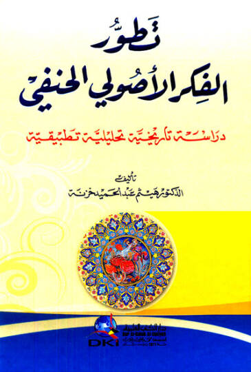 Tatavvurül-Fikril-Usulil-Hanefi Dirase Tarihiyye Tahliliyye Tatbikiyye - تطور الفكر الأصولي الحنفي دراسة تاريخية تحليلية تطبيقية