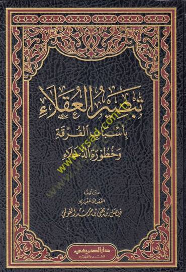 Tebsirül-Ukala bi-Esbabil-Furka ve Huturetid-Duhala  - تبصيرة العقلاء بأسباب الفرقة وخطورة الدخلاء