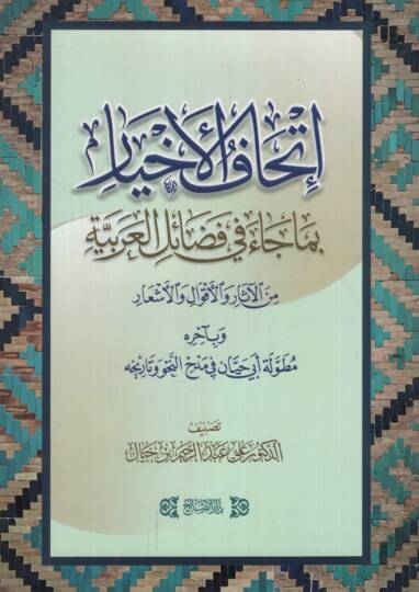 İthafül-ahyar bima cae fi fedailil-Arabiyye minel-asar vel-akval vel-eşar  - إتحاف الإخيار بما جاء في فضائل العربية من الآثار والأقوال والأشعار وبآخره مطولة أبي حيان في مدح النحو وتاريخه