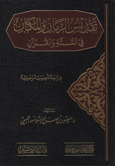 Takdisüz-Zaman vel-Mekan fis-Sünne vel-Kuran Dirase Tesiliyye Vasfiyye   - تقديس الزمان والمكان في السنة والقرآن دراسة تأصيلية وصفية
